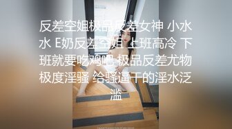 反差空姐极品反差女神 小水水 E奶反差空姐 上班高冷 下班就要吃鸡吧 极品反差尤物极度淫骚 给骚逼干的淫水泛滥