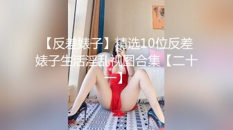 【反差婊子】精选10位反差婊子生活淫乱视图合集【二十一】