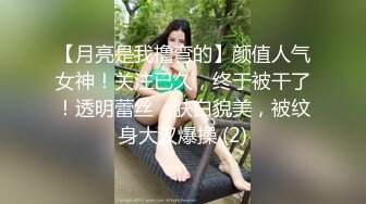 【月亮是我撸弯的】颜值人气女神！关注已久，终于被干了！透明蕾丝，肤白貌美，被纹身大汉爆操 (2)