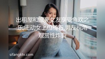 出租屋和漂亮女友享受鱼欢之乐,主动女上位骑行,男友视角观赏性炸裂