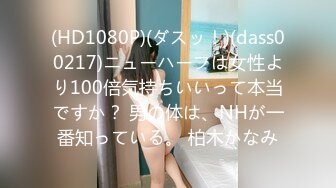 (HD1080P)(ダスッ！)(dass00217)ニューハーフは女性より100倍気持ちいいって本当ですか？ 男の体は、NHが一番知っている。 柏木かなみ