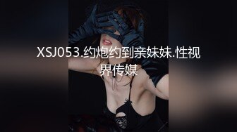 XSJ053.约炮约到亲妹妹.性视界传媒