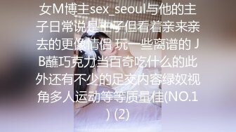 女M博主sex_seoul与他的主子日常说是主子但看着亲来亲去的更像情侣 玩一些离谱的 JB蘸巧克力当百奇吃什么的此外还有不少的足交内容绿奴视角多人运动等等质量佳(NO.1) (2)