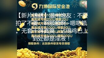 【新片速遞】温州炮友：不要拍了不要，啊额额啊~嗯嗯额 。无套干得真爽，沾得鸡巴上到处都是淫液！