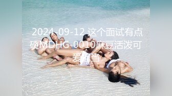  2024-09-12 这个面试有点硬MDHG-0010麻豆活泼可爱担当