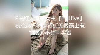 P站红人宜家女主『Fullfive』夜晚热闹的步行街无内露出惹的路人不禁回头看