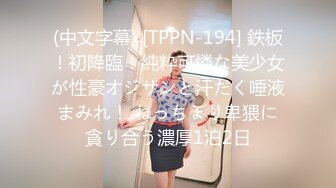 (中文字幕) [TPPN-194] 鉄板！初降臨！純粋可憐な美少女が性豪オジサンと汗だく唾液まみれ！ ねっちょり卑猥に貪り合う濃厚1泊2日