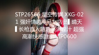 STP26566 星空传媒 XKG-021 强奸情趣用品女店员▌晴天 ▌长枪直入随后裹满淫汁 超强高潮快感颤挛 VIP0600