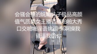 会骚会撩的妩媚妹子极品高颜值气质美女主播直播啪啪大秀口交啪啪淫语挑逗 来啊操我骚逼我给你