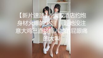 【新片速遞】  大叔酒店约炮身材火爆的少妇❤️趁她没注意大鸡巴直接插入她的屁眼痛的大叫