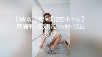 顶级双飞航模【挖挖小土豆】两闺蜜~双双轮流内射~流白浆 (2)