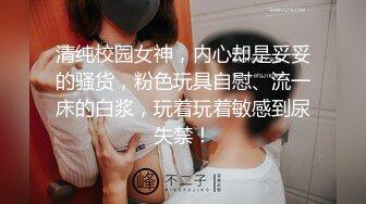 清纯校园女神，内心却是妥妥的骚货，粉色玩具自慰、流一床的白浆，玩着玩着敏感到尿失禁！