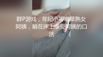 群P游戏，年纪小哥爆草熟女阿姨，躺在床上享受阿姨的口活