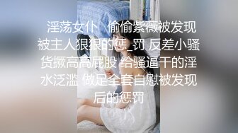 ⭐淫荡女仆⭐偷偷紫薇被发现 被主人狠狠的惩_罚 反差小骚货撅高高屁股 给骚逼干的淫水泛滥 做足全套自慰被发现后的惩罚