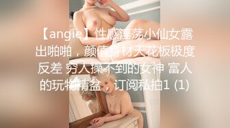 【angie】性感淫荡小仙女露出啪啪，颜值身材天花板极度反差 穷人操不到的女神 富人的玩物精盆，订阅私拍1 (1)