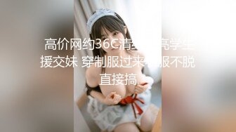  高价网约36C清纯漂亮学生援交妹 穿制服过来衣服不脱直接搞