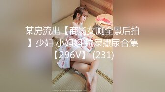 某房流出【商场女厕全景后拍】少妇 小姐姐 拉屎撒尿合集【296V】 (231)