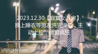 2023.12.30【寂寞女开房】换上睡衣等男友洗完澡后，主动上位，做爱疯狂