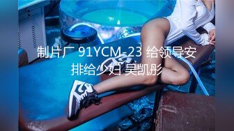 制片厂 91YCM-23 给领导安排给少妇 吴凯彤