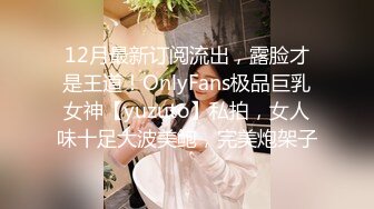 12月最新订阅流出，露脸才是王道！OnlyFans极品巨乳女神【yuzuto】私拍，女人味十足大波美鲍，完美炮架子