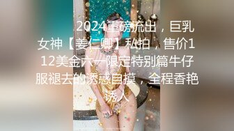 ⚫️⚫️2024重磅流出，巨乳女神【姜仁卿】私拍，售价112美金六一限定特别篇牛仔服褪去的诱惑自摸，全程香艳诱人