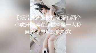 【新片速遞】长相可爱有两个小虎牙的美女主播，第一人称自慰，展现白虎粉穴