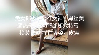 兔女郎极品网红女神！黑丝美腿热舞  扭动臀部掰穴特写  换装诱惑 搔首弄姿肚皮舞