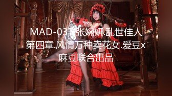 MAD-037.张婉妍.乱世佳人第四章.风情万种卖花女.爱豆x麻豆联合出品