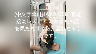 (中文字幕) [HAVD-998] 官能接吻レズビアン あなたの顔を見ただけで私、濡れちゃうんです…