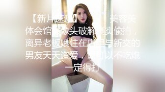 【新片速遞】 ⚫️⚫️美容美体会馆摄像头破解真实偸拍，离异老板娘住在店里与新交的男友天天造爱，饭可以不吃炮一定得打