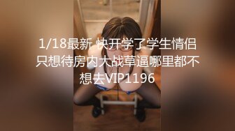 1/18最新 快开学了学生情侣只想待房内大战草逼哪里都不想去VIP1196