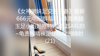 《女神嫩妹足交控必备》最新666元电报群福利~珠海美腿玉足小姐姐推特网红LISA私拍~龟责榨精裸足丝袜推油精射 (21)