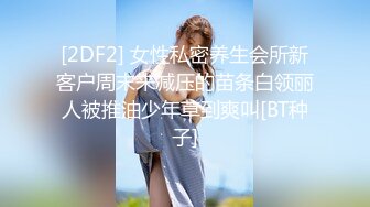 [2DF2] 女性私密养生会所新客户周末来减压的苗条白领丽人被推油少年草到爽叫[BT种子]