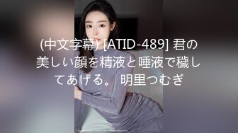 (中文字幕) [ATID-489] 君の美しい顔を精液と唾液で穢してあげる。 明里つむぎ