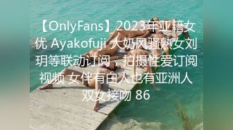 【OnlyFans】2023年亚籍女优 Ayakofuji 大奶风骚熟女刘玥等联动订阅，拍摄性爱订阅视频 女伴有白人也有亚洲人双女接吻 86