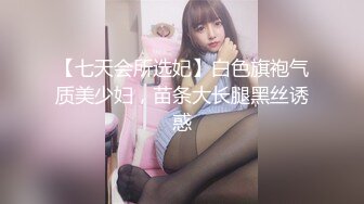 【七天会所选妃】白色旗袍气质美少妇，苗条大长腿黑丝诱惑