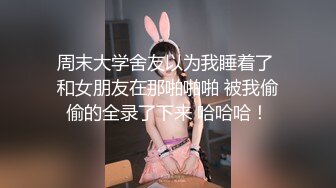 周末大学舍友以为我睡着了 和女朋友在那啪啪啪 被我偷偷的全录了下来 哈哈哈！