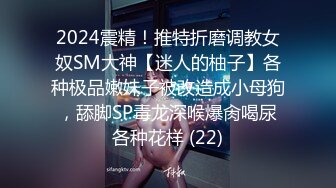 2024震精！推特折磨调教女奴SM大神【迷人的柚子】各种极品嫩妹子被改造成小母狗，舔脚SP毒龙深喉爆肏喝尿各种花样 (22)