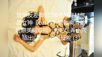 极限反差御姐S级性感身材气质女神〖cuteli〗紧致爽滑的屁眼美鲍双插，自己玩弄小穴插出白浆，超级反差 (3)