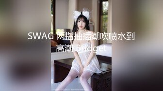 SWAG 两指抽插潮吹喷水到高潮 Bridget