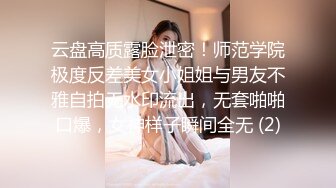 云盘高质露脸泄密！师范学院极度反差美女小姐姐与男友不雅自拍无水印流出，无套啪啪口爆，女神样子瞬间全无 (2)