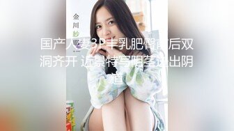 国产人妻3P丰乳肥臀前后双洞齐开 近景特写阴茎进出阴道