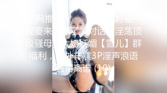 全网推荐☀️☀️“鸡巴好硬~我要来高潮了”对话超淫荡顶级骚母狗大奶妖媚【雪儿】群福利，户外车震3P淫声浪语骚得离谱 (10)