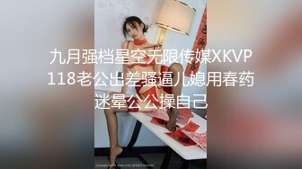 九月强档星空无限传媒XKVP118老公出差骚逼儿媳用春药迷晕公公操自己