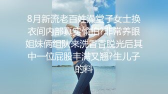 8月新流老百姓澡堂子女士换衣间内部真实偸拍?非常养眼姐妹俩组队来洗香香脱光后其中一位屁股丰满又翘?生儿子的料