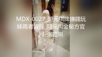 MDX-0027_開元棋牌賺錢玩妹兩者皆淫_開元淘金秘方官网-张芸熙