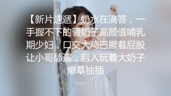 【新片速遞】奶水在滴答，一手握不下的骚奶子高颜值哺乳期少妇，口交大鸡巴撅着屁股让小哥舔逼，后入玩着大奶子爆草抽插