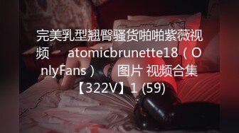 完美乳型翘臀骚货啪啪紫薇视频❤️atomicbrunette18（OnlyFans）❤️图片 视频合集【322V】1 (59)