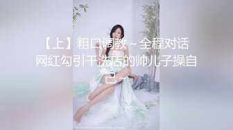 【上】粗口调教～全程对话 网红勾引干洗店的帅儿子操自己～