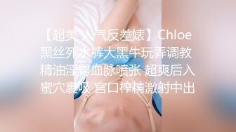 【超美 人气反差婊】Chloe 黑丝死水裤大黑牛玩弄调教 精油淫臀血脉喷张 超爽后入蜜穴裹吸 宫口榨精激射中出